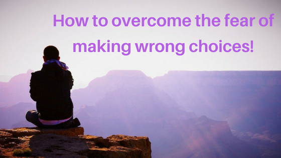 Overcome The Fear of Making Wrong Choices - Analyze, Decide