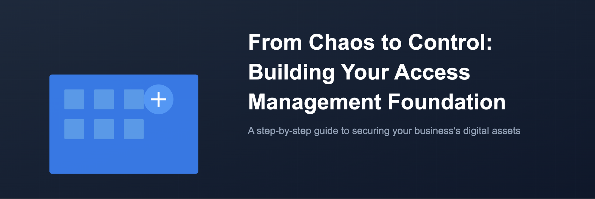 From Chaos to Control: Building Your Company's Access Management Foundation