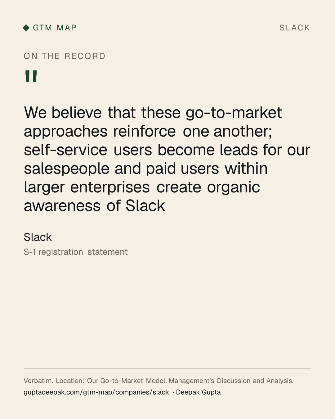 Slack: We believe that these go-to-market approaches reinforce one another; self-service users become leads for our salespeople and paid users within larger enterprises create organic awareness of Slack